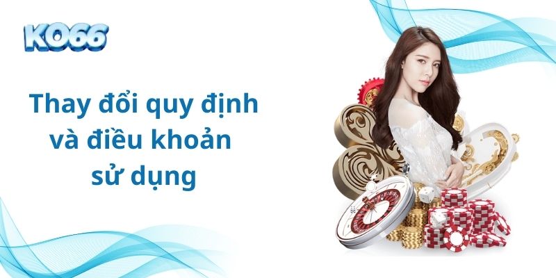 Thay đổi quy định và điều khoản sử dụng bất cứ lúc nào