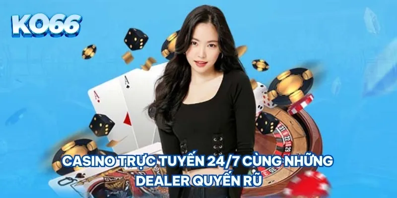 Casino trực tuyến 24/7 cùng những dealer quyến rũ