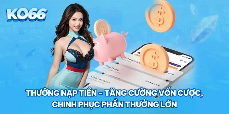 Thưởng nạp tiền - Tăng cường vốn cược, chinh phục phần thưởng lớn